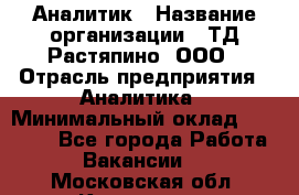 Аналитик › Название организации ­ ТД Растяпино, ООО › Отрасль предприятия ­ Аналитика › Минимальный оклад ­ 18 000 - Все города Работа » Вакансии   . Московская обл.,Климовск г.